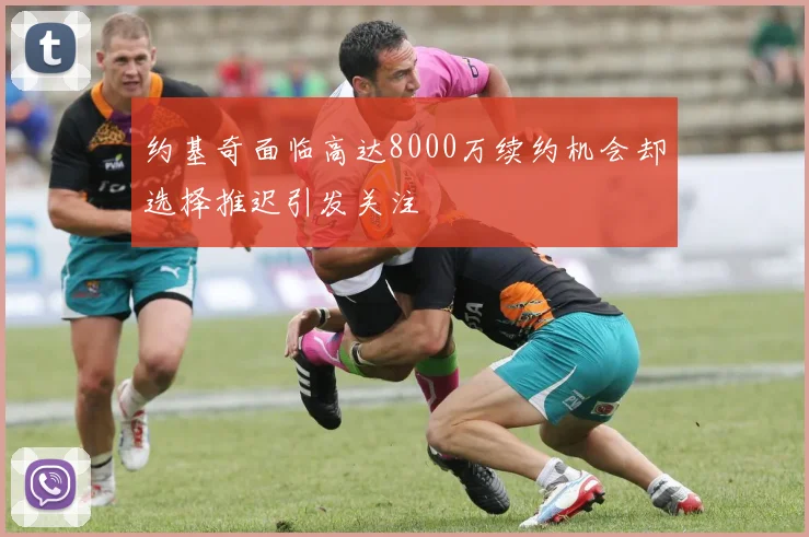 约基奇面临高达8000万续约机会却选择推迟引发关注