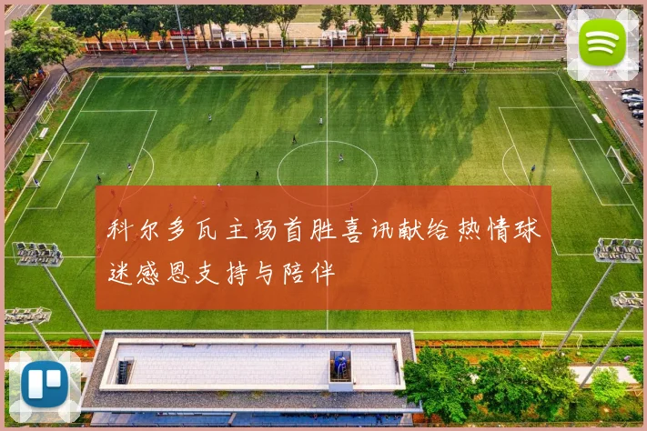 科尔多瓦主场首胜喜讯献给热情球迷感恩支持与陪伴