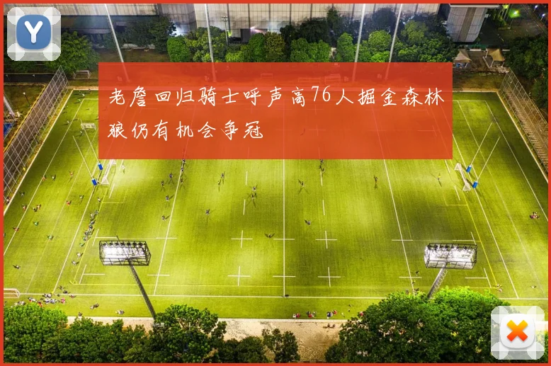 老詹回归骑士呼声高76人掘金森林狼仍有机会争冠