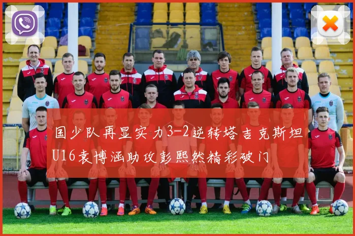 国少队再显实力3-2逆转塔吉克斯坦U16袁博涵助攻彭熙然精彩破门