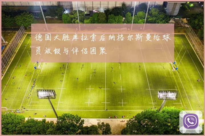 德国大胜库拉索后纳格尔斯曼给球员放假与伴侣团聚