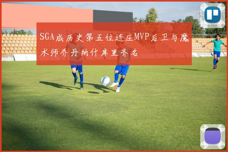 SGA成历史第五位连庄MVP后卫与魔术师乔丹纳什库里齐名